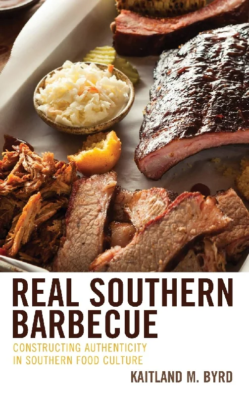 Real Southern Barbecue: Constructing Authenticity in Southern Food Culture (Kaitland M. Byrd)