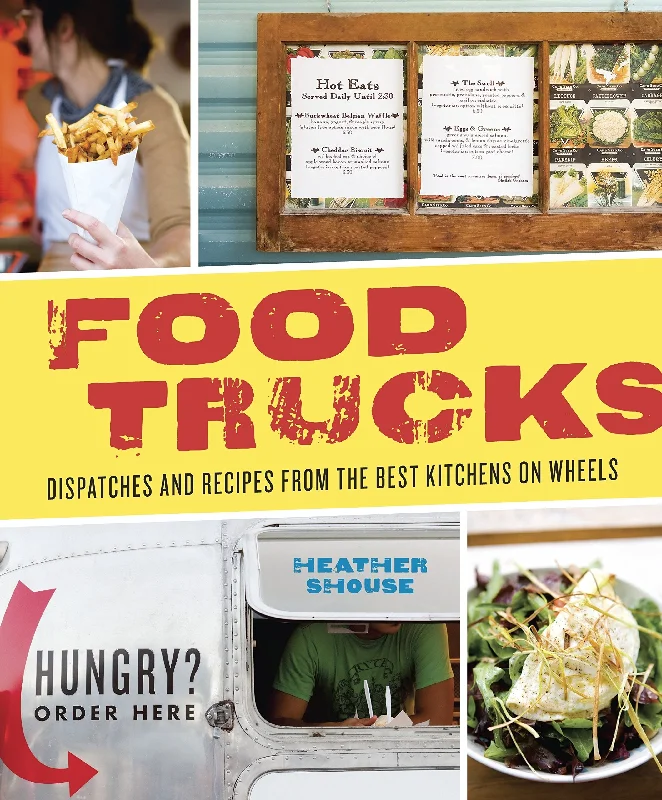 Food Trucks: Dispatches and recipes from the Best Kitchens on Wheels (Heather Shouse)