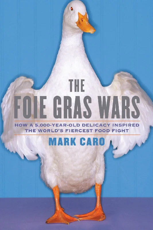 *Sale* (Food Writing) Mark Caro. The Foie Gras Wars: How a 5,000-Year-Old Delicacy Inspired the World's Fiercest Food Fight