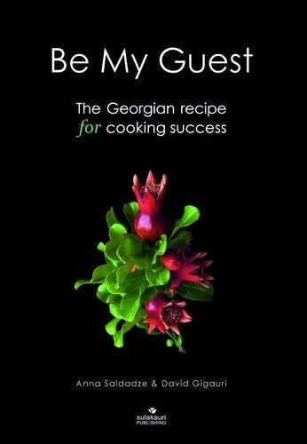 Be My Guest: The Georgian Recipe for Cooking Success (Anna Saldadze and David Gigauri)