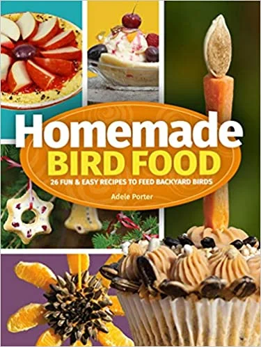 Homemade Bird Food: 26 Fun & Easy Recipes to Feed Backyard Birds (Adele Porter)