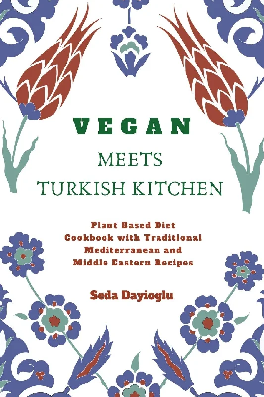 Vegan Meets Turkish Kitchen: Plant Based Diet Cookbook with Traditional Mediterranean and Middle Eastern Recipes (Seda Dayioglu)