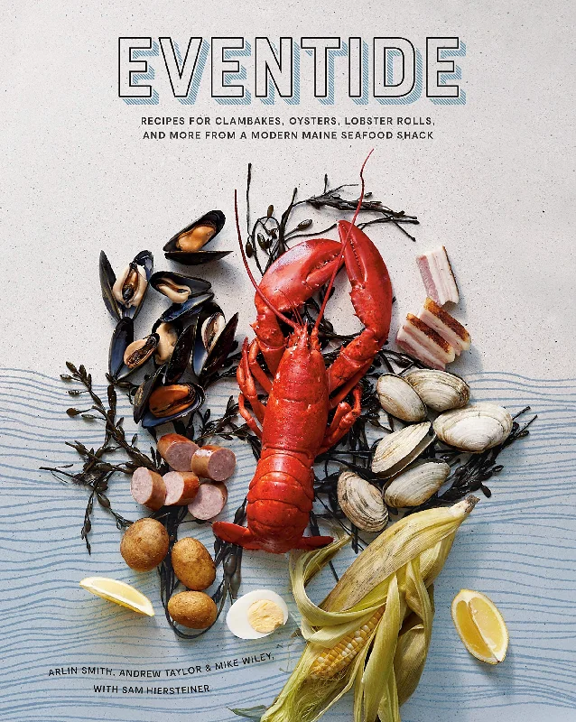 Eventide: Recipes for Clambakes, Oysters, Lobster Rolls, and More from a Modern Maine Seafood Shack (Arlin Smith, Andrew Taylor, Mike Wiley, Sam Hiersteiner)