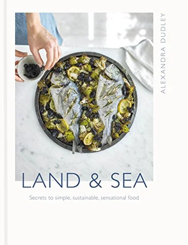 Land & Sea: Secrets to Simple, Sustainable, Sensational Food (Alexandra Dudley)