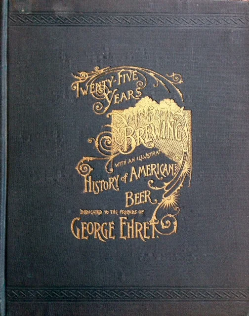 (Beer) Ehret, George. Twenty-five Years of Brewing, with an Illustrated History of American Beer.